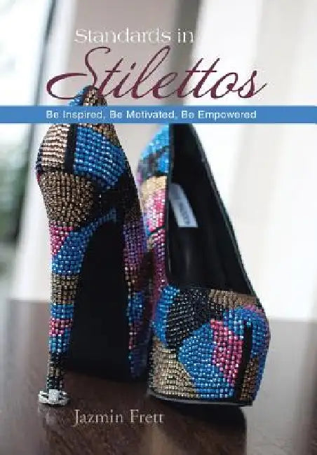 Standards in Stilettos: Be Inspired, Be Motivated, Be Empowered by Jazmin Frett