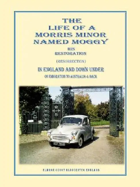 The Life of a Morris Minor Named Moggy: His Restoration (Resurrection) in England and Down Under on Emigration to Australia & Back by Gerald Griffiths