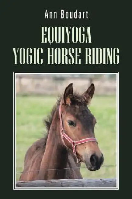 Equiyoga Yogic Horse Riding: Fathom the Myth of the Centaur by Ann Boudart