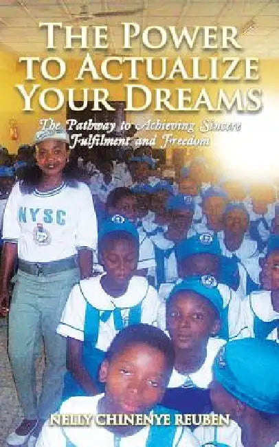 The Power to Actualize Your Dreams: The Pathway to Achieving Sincere Fulfilment and Freedom by Nelly Chinenye Reuben