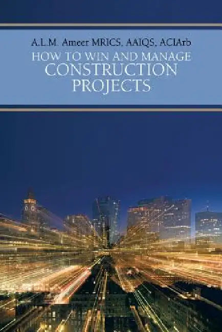How to Win and Manage Construction Projects by A. L. M. Ameer Mrics Aaiqs Aciarb