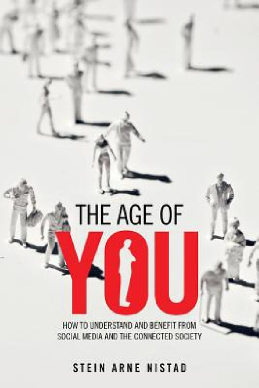 The Age of You: How to Understand and Benefit from Social Media and the Connected Society by Stein Arne Nistad