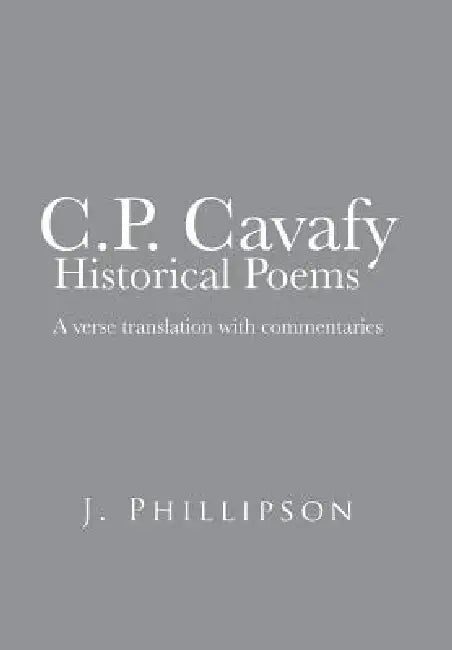 C.P. Cavafy Historical Poems: A Verse Translation with Commentaries by J. Phillipson