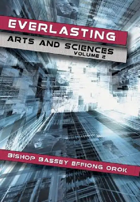 Everlasting Arts and Sciences: Volume 2 by Bishop Bassey Effiong Orok