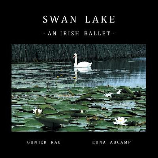 Swan Lake: An Irish Ballet by Gunter Rau, Edna Aucamp