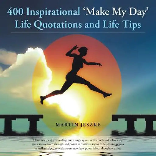 400 Inspirational 'Make My Day' Life Quotations and Life Tips by Martin Jeszke