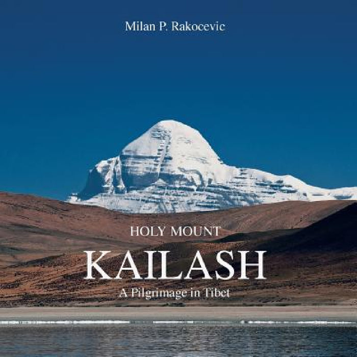 Holy Mount Kailash: A Pilgrimage in Tibet by Milan P. Rakocevic