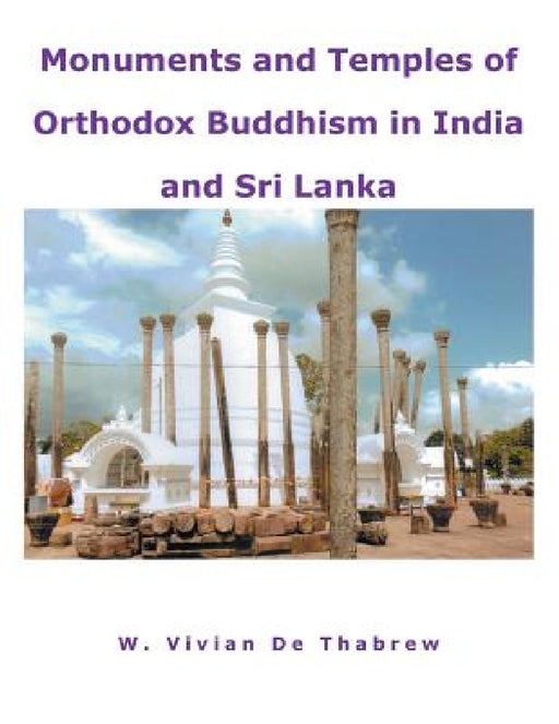 Monuments and Temples of Orthodox Buddhism in India and Sri Lanka by W. Vivian De Thabrew