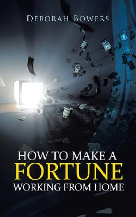 How to Make a Fortune Working from Home by Deborah Bowers