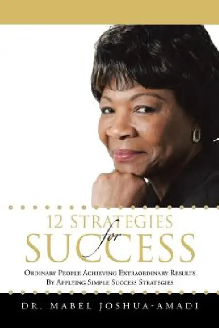 12 Strategies for Success: Ordinary People Achieving Extraordinary Results by Applying Simple Success Strategies by Mabel Joshua-Amadi
