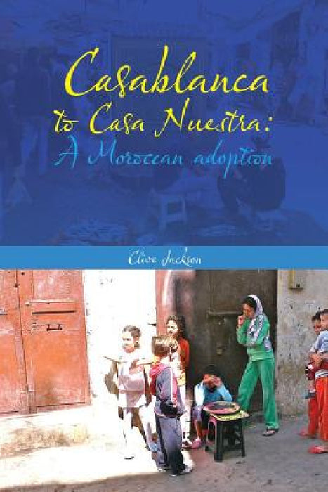 Casablanca to Casa Nuestra: A Moroccan Adoption by Clive Jackson