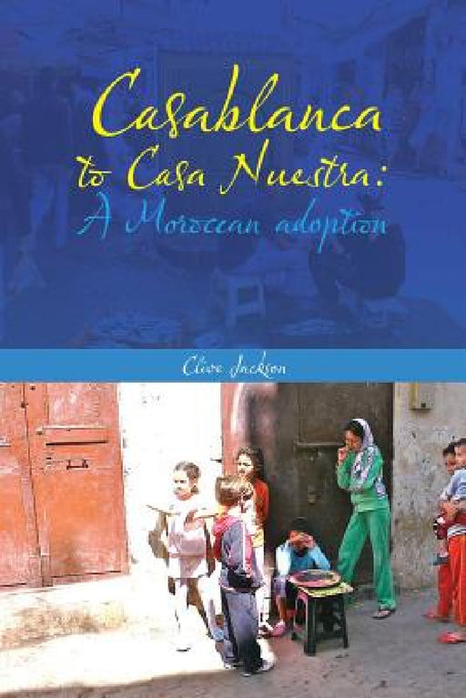 Casablanca to Casa Nuestra: A Moroccan Adoption by Clive Jackson