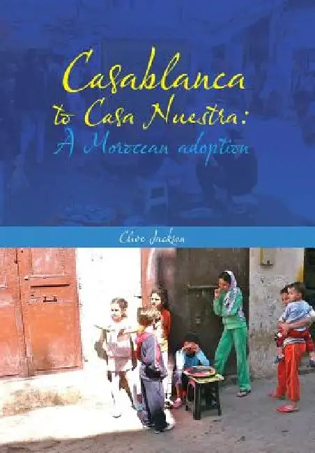 Casablanca to Casa Nuestra: A Moroccan Adoption by Clive Jackson