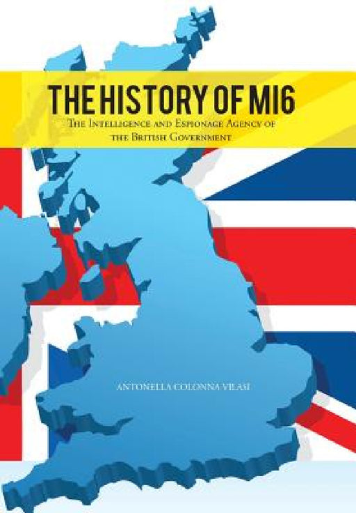 The History of Mi6: The Intelligence and Espionage Agency of the British Government by Antonella Colonna Vilasi