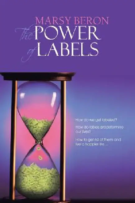 The Power of Labels: How Do We Get Labeled? How Do Labels Predetermine Our Lives? How to Get Rid of Them and Live a Happier Life... by Marsy Beron
