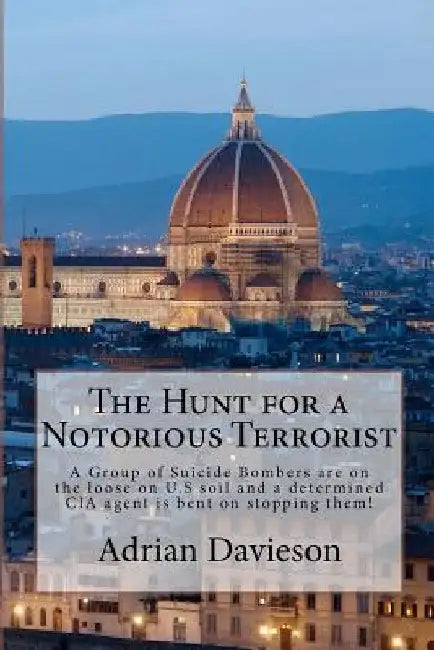 The Hunt for a Notorious Terrorist: A Group of Suicide Bombers on the Loose by Adrian a. Davieson