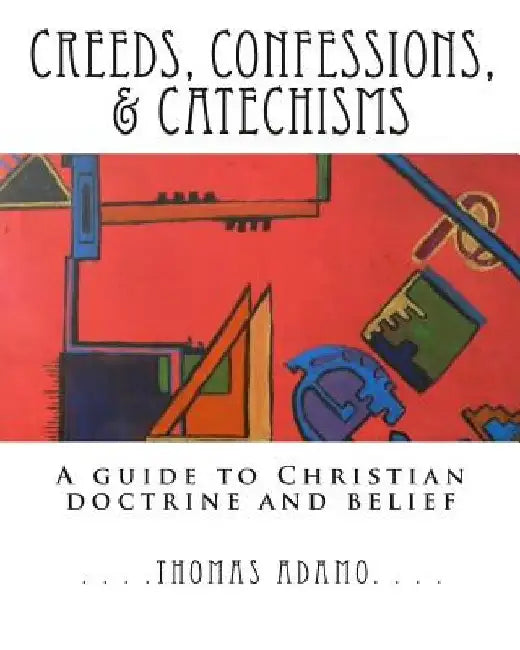 Creeds, Confessions, & Catechisms: a guide to Christian doctrine and belief by Thomas Adamo