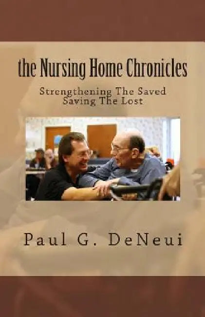Nursing Home Chronicles: This book is not just about the nursing home ministry, but about following God, no matter what He calls you to do. by Paul G. Deneui