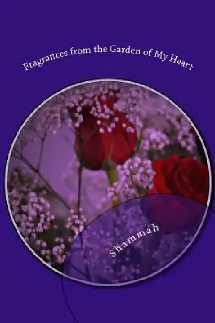 Fragrances from the Garden of My Heart: Reflective Journey in Prose, Poetry & Contemplative Thought by Shammah