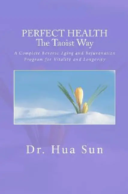 Perfect Health the Taoist way: A Complete Reverse Aging and Rejuvenation Program for Vitality and Longevity by Hua Sun