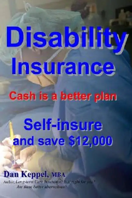 Disability Insurance: Cash is a better plan Self-insure and save $12,000 by Dan Keppel Mba