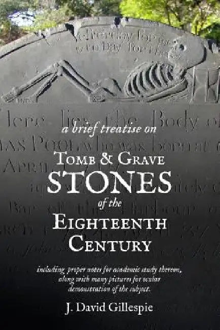 A Brief Treatise on Tomb and Grave Stones of the Eighteenth Century by J. David Gillespie