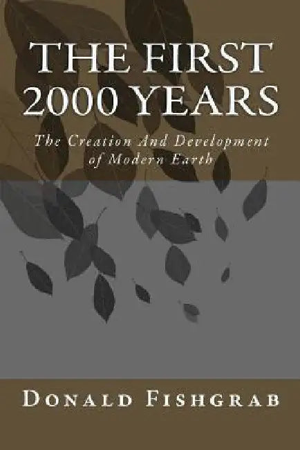 The First 2000 Years: The Creation And Development Of Modern Earth by Donald R. Fishgrab