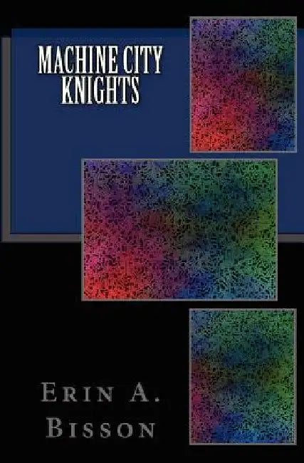 Machine City Knights by Erin a. Bisson