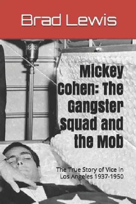 Mickey Cohen: The Gangster Squad and the Mob: The True Story of Vice in Los Angeles 1937-1950 by Brad Lewis