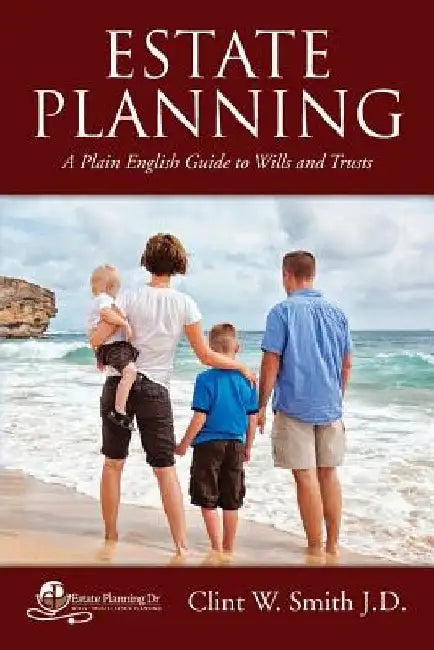 Estate Planning: A Plain English Guide to Wills and Trusts by Clint W. Smith J. D.