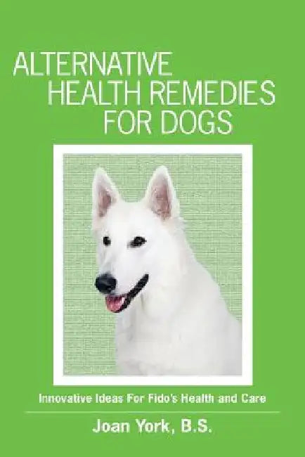 Alternative Health Remedies for Dogs by Joan York B. S.