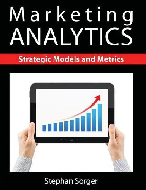 Marketing Analytics: Strategic Models and Metrics by Stephan Sorger