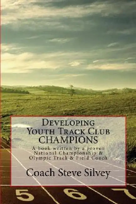 Developing Youth Track Club CHAMPIONS: A book written by a proven National Championship & Olympic Track & Field Coach by Coach Steve Silvey