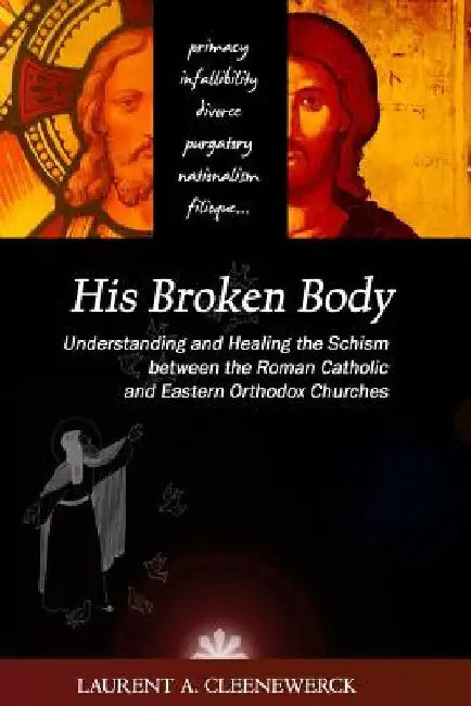 His Broken Body: Understanding and Healing the Schism between the Roman Catholic: An Orthodox Perspective - Expanded Edition by Laurent A. Cleenewerck