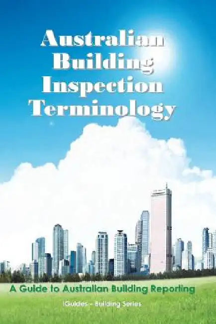 Australian Building Inspection Terminology: A Guide to Australian Building Reporting by Iguides
