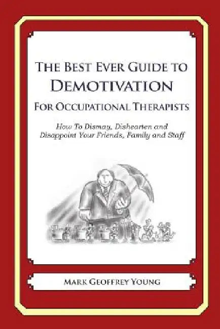 The Best Ever Guide to Demotivation for Occupational Therapists: How To Dismay, Dishearten and Disappoint Your Friends, Family and Staff by Dick DeBartolo