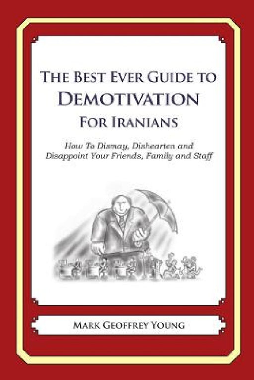 The Best Ever Guide to Demotivation for Iranians: How To Dismay, Dishearten and Disappoint Your Friends, Family and Staff by Dick DeBartolo