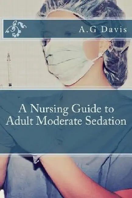 A Nursing Guide to Adult Moderate Sedation by A. G. Davis