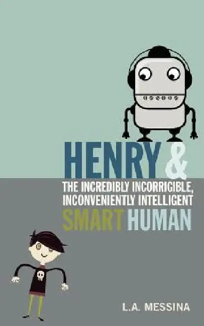 Henry and the Incredibly Incorrigible, Inconveniently Intelligent Smart Human by L. A. Messina