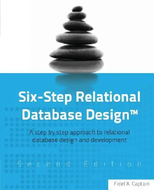 Six-Step Relational Database Design(TM): A step by step approach to relational database design and development Second Edition by Fidel A. Captain