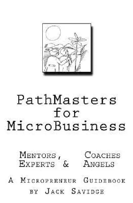 PATHMASTERS for MICROBUSINESS - MENTORS, COACHES, EXPERTS & ANGELS: A Micropreneur's Guidebook by Jack W. Savidge