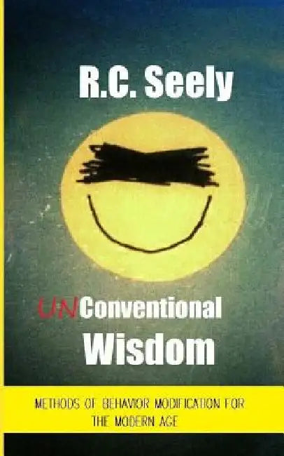 Unconventional Wisdom: Methods of Behavior Modification for the Modern Age by R. C. Seely
