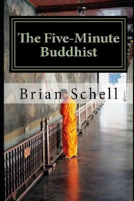 The Five-Minute Buddhist: Getting Started in Buddhism the Simple Way by Brian D. Schell