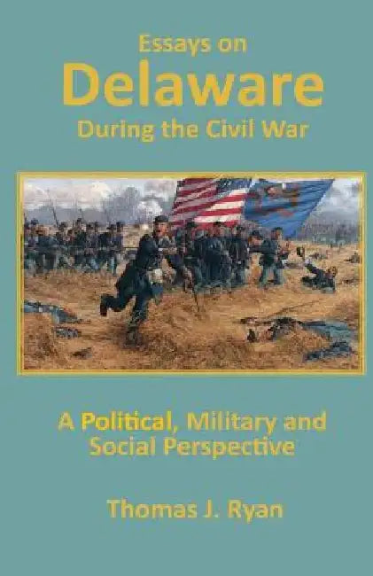 Essays on Delaware during the Civil War: A Political, Military and Social Perspective by Thomas J. Ryan