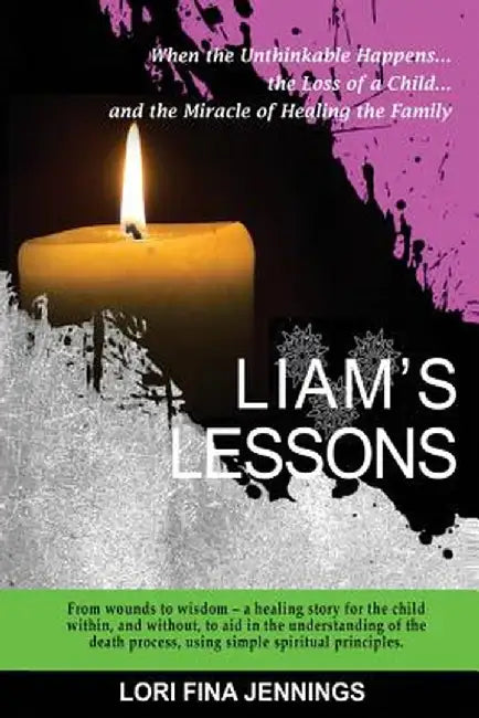 Liam'S Lessons: When the Unthinkable Happens, the Loss of a Child and the Miracle of Healing the Family by Lori Fina Jennings