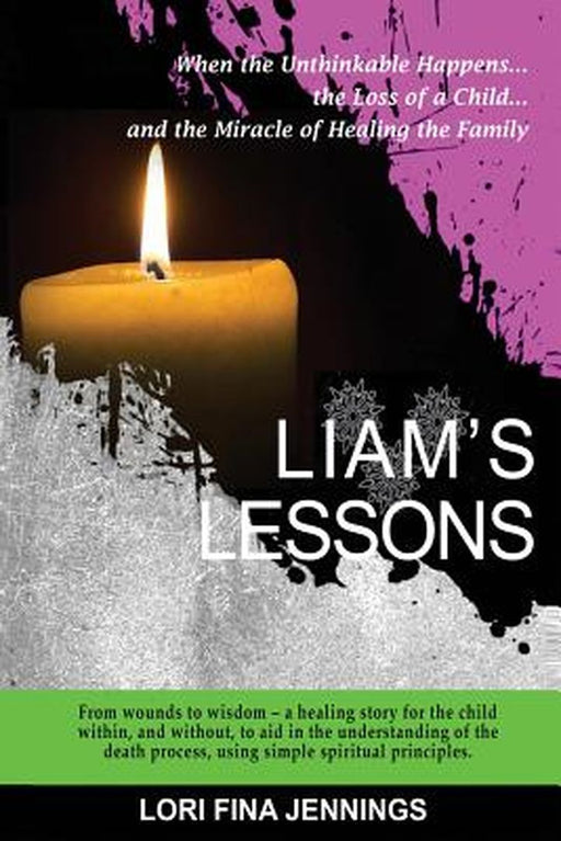 Liam'S Lessons: When the Unthinkable Happens, the Loss of a Child and the Miracle of Healing the Family by Lori Fina Jennings