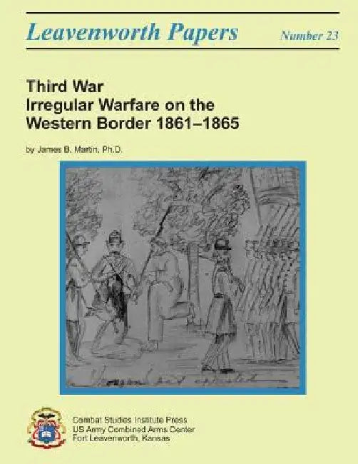 Third War: Irregular Warfare on the Western Border, 1861-1865: Leavenworth Papers No. 23 by Combat Studies Institute