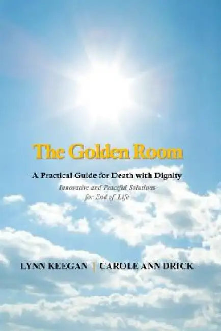 The Golden Room: A Practical Guide for Death with Dignity by Carole Ann Drick