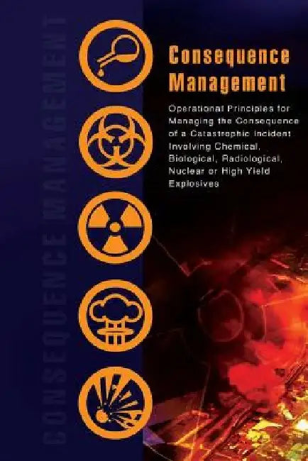Consequence Management: Operational Principles for Managing the Consequence of a Catastrophic Incident Involving Chemical, Biological, Radiolo by Cbrne Consequence Manage Response Force