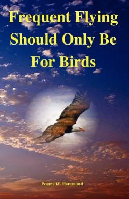 Frequent Flying Should Only Be For Birds by Pearce W. Hammond